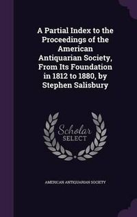 Cover image for A Partial Index to the Proceedings of the American Antiquarian Society, from Its Foundation in 1812 to 1880, by Stephen Salisbury