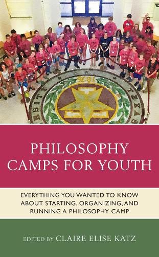 Philosophy Camps for Youth: Everything You Wanted to Know about Starting, Organizing, and Running a Philosophy Camp