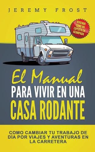 Cover image for El Manual Para Vivir En Una Casa Rodante: Viviendo Como Un Experto En Acampada - Como Cambiar Tu Trabajo De Dia Por Viajes Y Aventuras En La Carretera