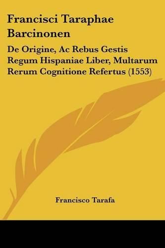 Cover image for Francisci Taraphae Barcinonen: de Origine, AC Rebus Gestis Regum Hispaniae Liber, Multarum Rerum Cognitione Refertus (1553)