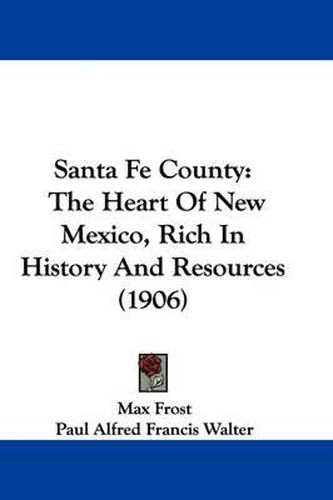 Santa Fe County: The Heart of New Mexico, Rich in History and Resources (1906)