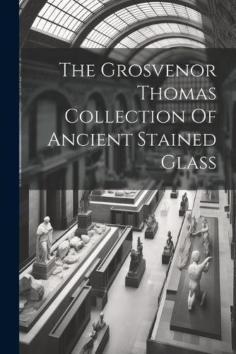 Cover image for The Grosvenor Thomas Collection Of Ancient Stained Glass