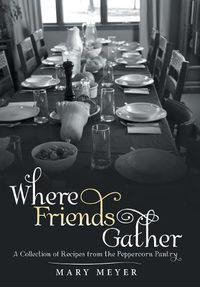 Cover image for Where Friends Gather: A Collection of Recipes from the Peppercorn Pantry