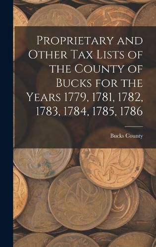 Cover image for Proprietary and Other Tax Lists of the County of Bucks for the Years 1779, 1781, 1782, 1783, 1784, 1785, 1786