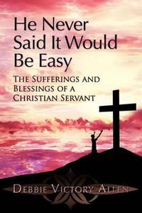 Cover image for He Never Said It Would Be Easy: The Sufferings and Blessings of a Christian Servant