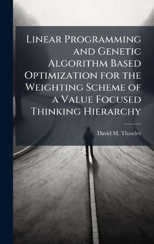 Cover image for Linear Programming and Genetic Algorithm Based Optimization for the Weighting Scheme of a Value Focused Thinking Hierarchy