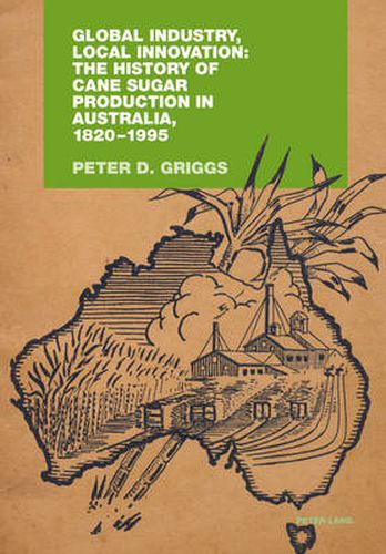 Cover image for Global Industry, Local Innovation: The History of Cane Sugar Production in Australia, 1820-1995