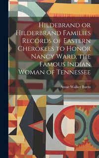 Cover image for Hildebrand or Hilderbrand Families Records of Eastern Cherokees to Honor Nancy Ward, the Famous Indian Woman of Tennessee