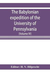 Cover image for The Babylonian expedition of the University of Pennsylvania: series D: researches and treatises (Volume IV)