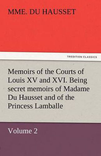Cover image for Memoirs of the Courts of Louis XV and XVI. Being Secret Memoirs of Madame Du Hausset, Lady's Maid to Madame de Pompadour, and of the Princess Lamballe