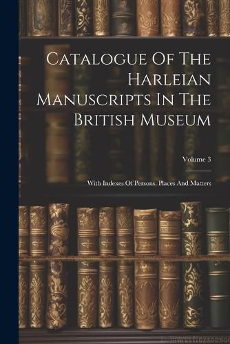 Catalogue Of The Harleian Manuscripts In The British Museum