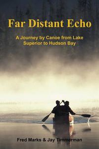 Cover image for Far Distant Echo: A Journey by Canoe from Lake Superior to Hudson Bay