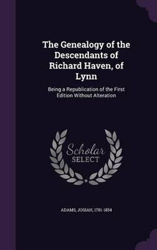 Cover image for The Genealogy of the Descendants of Richard Haven, of Lynn: Being a Republication of the First Edition Without Alteration