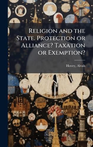 Cover image for Religion and the State. Protection or Alliance? Taxation or Exemption?