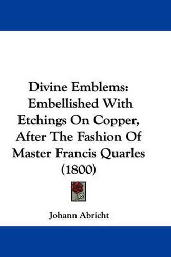 Cover image for Divine Emblems: Embellished With Etchings On Copper, After The Fashion Of Master Francis Quarles (1800)