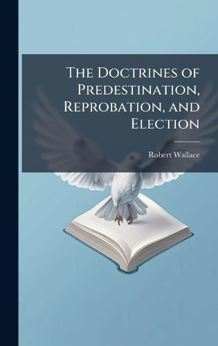 Cover image for The Doctrines of Predestination, Reprobation, and Election