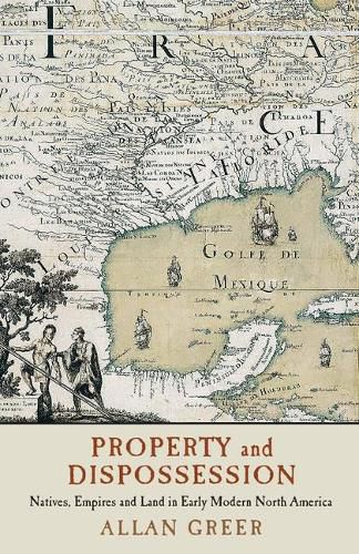 Cover image for Property and Dispossession: Natives, Empires and Land in Early Modern North America