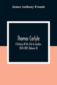 Cover image for Thomas Carlyle: A History Of His Life In London, 1834-1881 (Volume II)