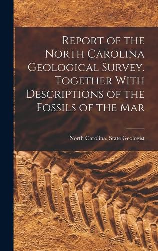 Cover image for Report of the North Carolina Geological Survey. Together With Descriptions of the Fossils of the Mar