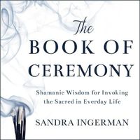 Cover image for The Book of Ceremony Lib/E: Shamanic Wisdom for Invoking the Sacred in Everyday Life