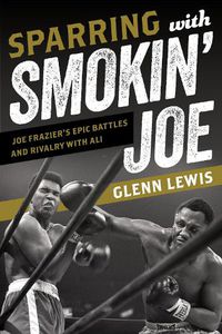 Cover image for Sparring with Smokin' Joe: Joe Frazier's Epic Battles and Rivalry with Ali