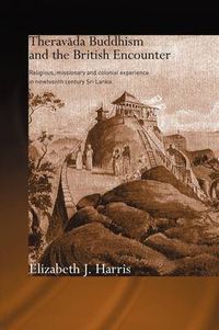 Cover image for Theravada Buddhism and the British Encounter: Religious, Missionary and Colonial Experience in Nineteenth Century Sri Lanka