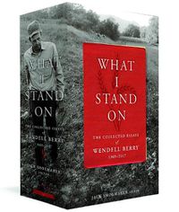 Cover image for What I Stand On: The Collected Essays of Wendell Berry 1969 - 2017