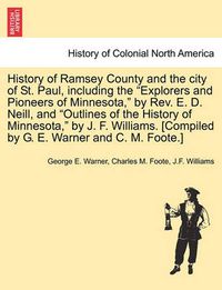 Cover image for History of Ramsey County and the City of St. Paul, Including the Explorers and Pioneers of Minnesota, by REV. E. D. Neill, and Outlines of the History of Minnesota, by J. F. Williams. [Compiled by G. E. Warner and C. M. Foote.]