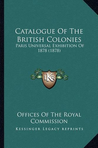 Cover image for Catalogue of the British Colonies: Paris Universal Exhibition of 1878 (1878)