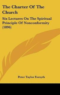 Cover image for The Charter of the Church: Six Lectures on the Spiritual Principle of Nonconformity (1896)