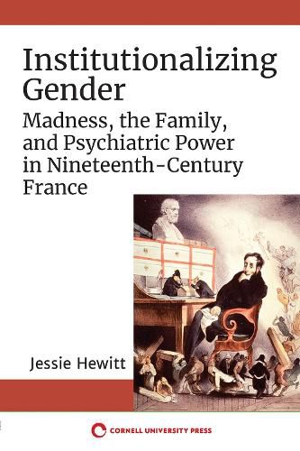 Cover image for Institutionalizing Gender: Madness, the Family, and Psychiatric Power in Nineteenth-Century France