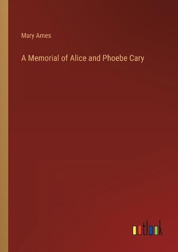 A Memorial of Alice and Phoebe Cary, Mary Ames (9783368807504 ...