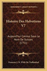 Cover image for Histoire Des Helvetiens V7: Aujourd'hui Connus Sous Le Nom de Suisses (1751)