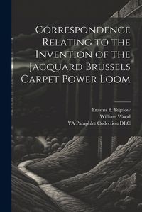 Cover image for Correspondence Relating to the Invention of the Jacquard Brussels Carpet Power Loom