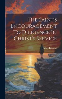 Cover image for The Saint's Encouragement To Diligence In Christ's Service