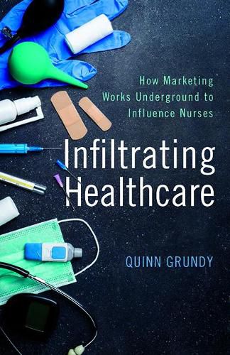 Cover image for Infiltrating Healthcare: How Marketing Works Underground to Influence Nurses