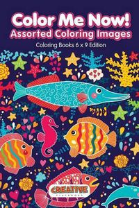 Cover image for Color Me Now! Assorted Coloring Images - Coloring Books 6 X 9 Edition