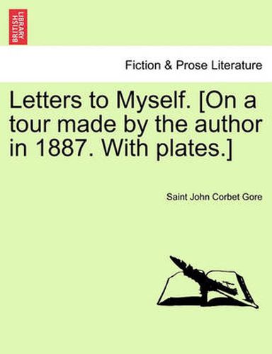 Cover image for Letters to Myself. [On a Tour Made by the Author in 1887. with Plates.]