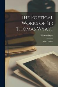Cover image for The Poetical Works of Sir Thomas Wyatt