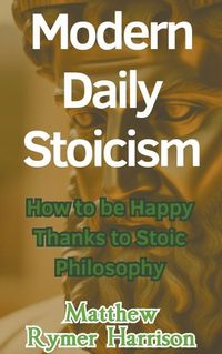 Cover image for Modern Daily Stoicism How to be Happy Thanks to Stoic Philosophy