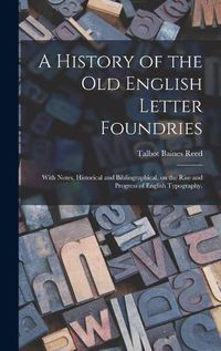 Cover image for A History of the Old English Letter Foundries: With Notes, Historical and Bibliographical, on the Rise and Progress of English Typography.