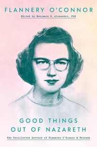 Cover image for Good Things Out of Nazareth: The Uncollected Letters of Flannery O'Connor and Friends