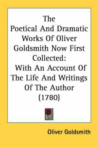 Cover image for The Poetical and Dramatic Works of Oliver Goldsmith Now First Collected: With an Account of the Life and Writings of the Author (1780)