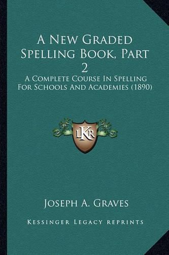 A New Graded Spelling Book, Part 2: A Complete Course in Spelling for Schools and Academies (1890)