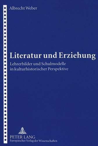 Cover image for Literatur und Erziehung: Lehrerbilder und Schulmodelle in kulturhistorischer Perspektive