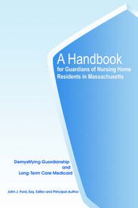 Cover image for A Handbook for Guardians of Nursing Home Residents in Massachusetts: Demystifying Guardianship and Long-Term Care Medicaid