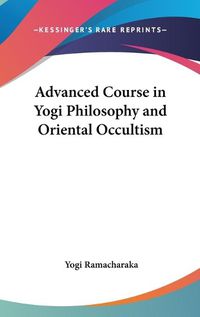 Cover image for Advanced Course in Yogi Philosophy and Oriental Occultism