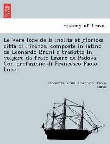 Cover image for Le Vere Lode de La Inclita Et Gloriosa Citta Di Firenze, Composte in Latino Da Leonardo Bruni E Tradotte in Volgare Da Frate Lazaro Da Padova. Con Prefazione Di Francesco Paolo Luiso.