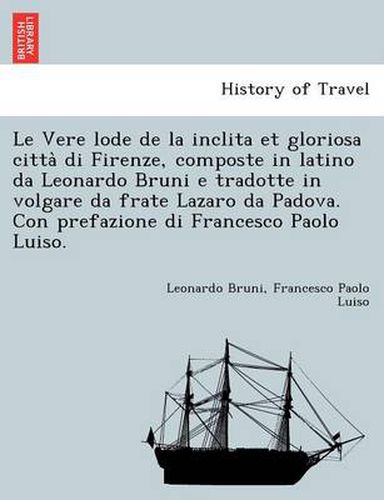 Le Vere Lode de La Inclita Et Gloriosa Citta Di Firenze, Composte in Latino Da Leonardo Bruni E Tradotte in Volgare Da Frate Lazaro Da Padova. Con Prefazione Di Francesco Paolo Luiso.