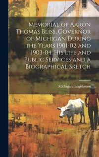 Cover image for Memorial of Aaron Thomas Bliss, Governor of Michigan During the Years 1901-02 and 1903-04. His Life and Public Services and a Biographical Sketch